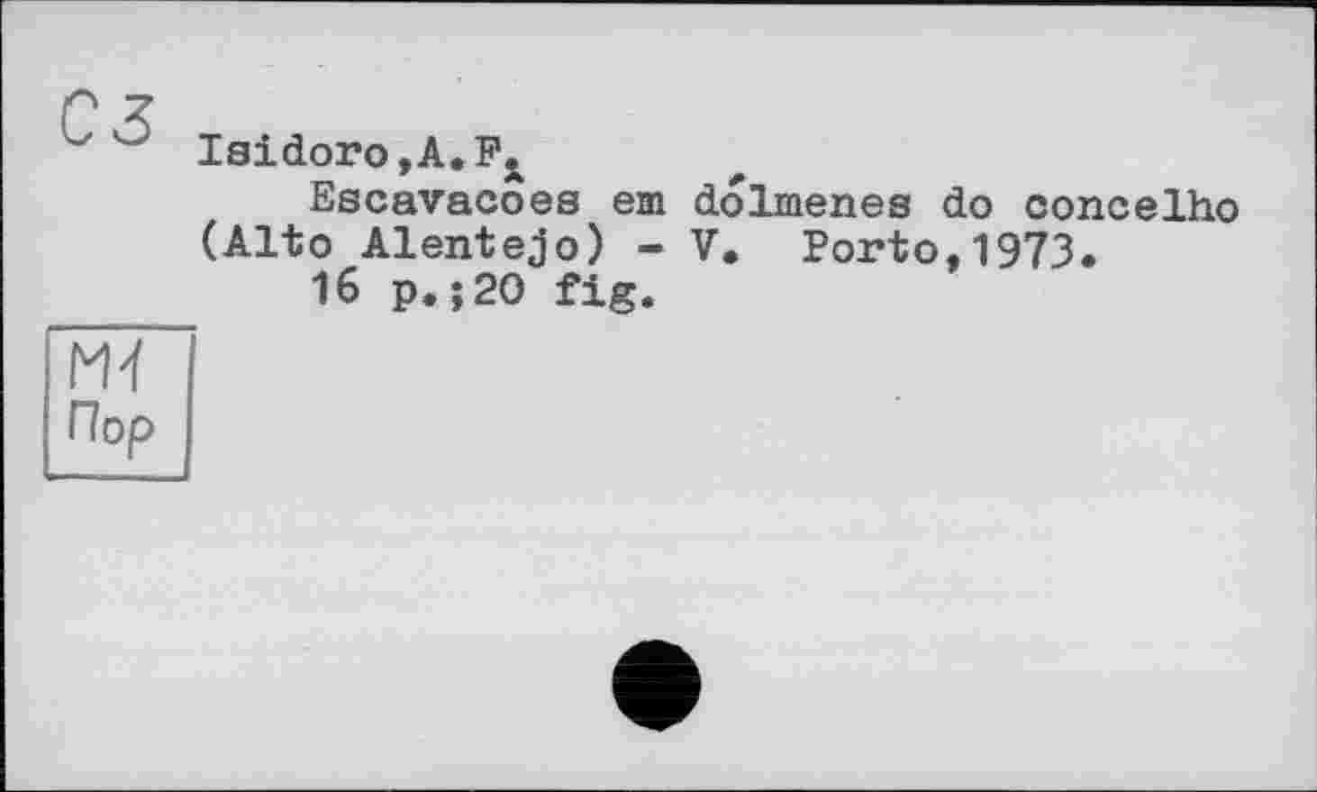 ﻿Isidoro,A.F.
Escavacoes em dolmenes do concelho (Alto Alentejo) - V. Porto,1973.
16 p.;20 fig.